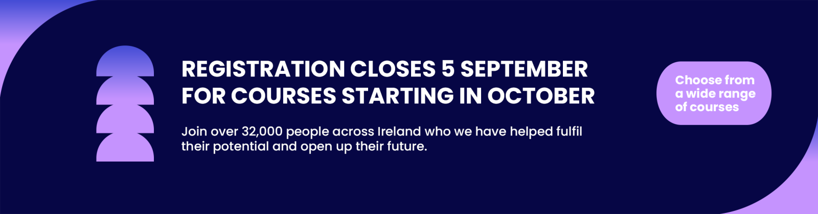 A navy banner with he text 'Registration closes 5 September for courses starting in October. Join over 32,000 people across Ireland who have now helped fulfil their potential and open up their future. Choose from a wide range of courses.'