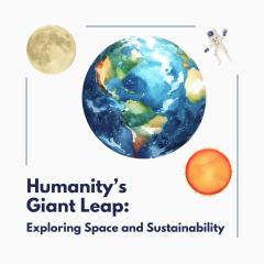 A graphic showing the Earth with a small moon, sun and astronaut around the outside. The text at the bottom reads 'Humanity's Giant Leap: Exploring Space and Sustainability'.