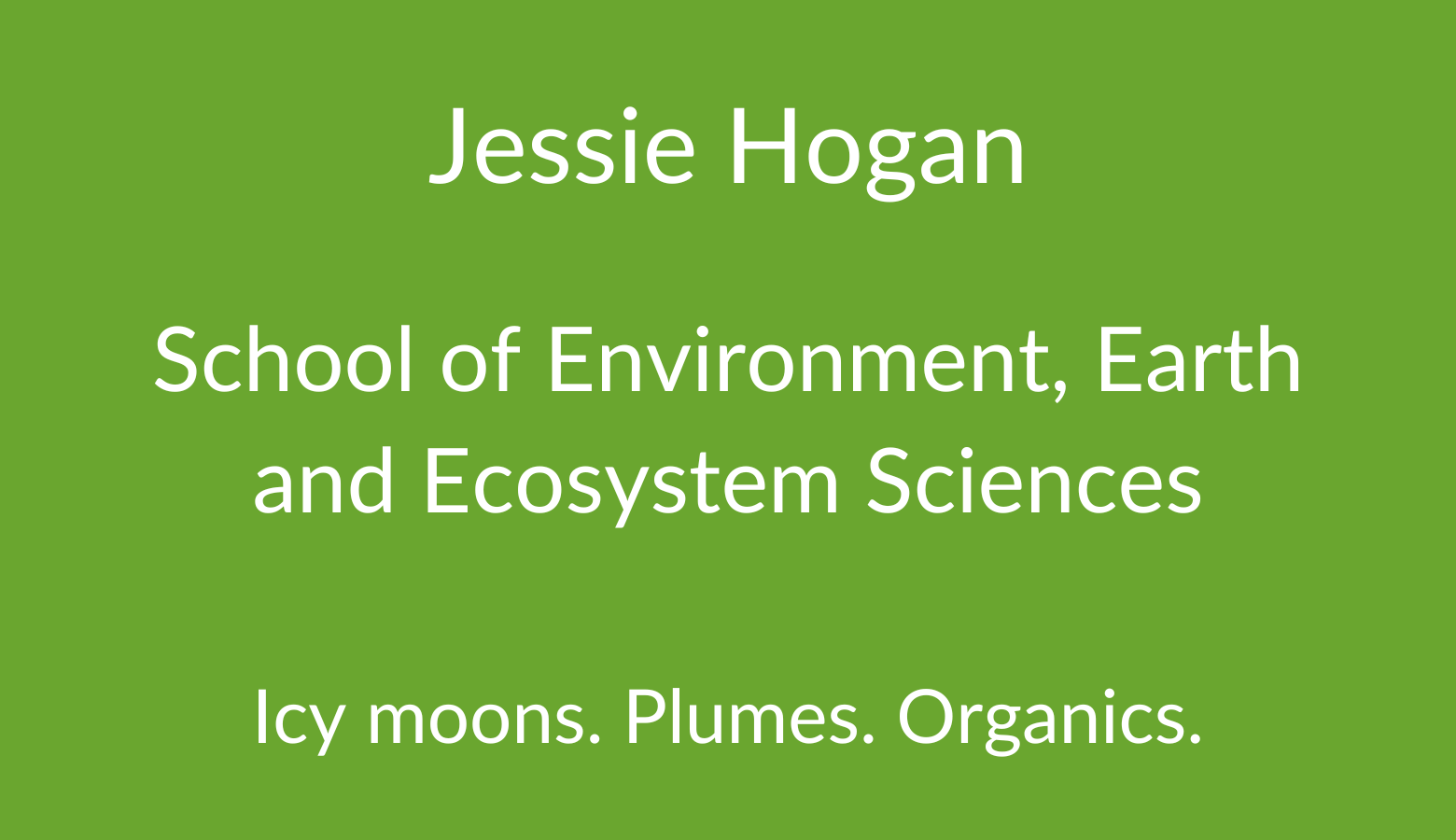 Jessie Hogan. School of Environment, Earth and Ecosystem Sciences. Icy moons. Plumes. Organics.