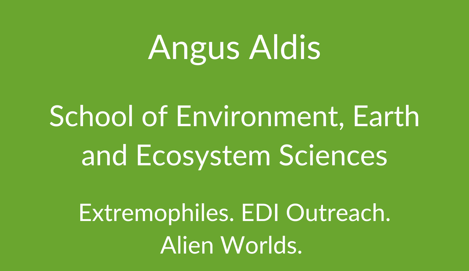 Angus Aldis. School of Environment, Earth and Ecosystem Sciences. Extremophiles. EDI Outreach. Alien Worlds. 