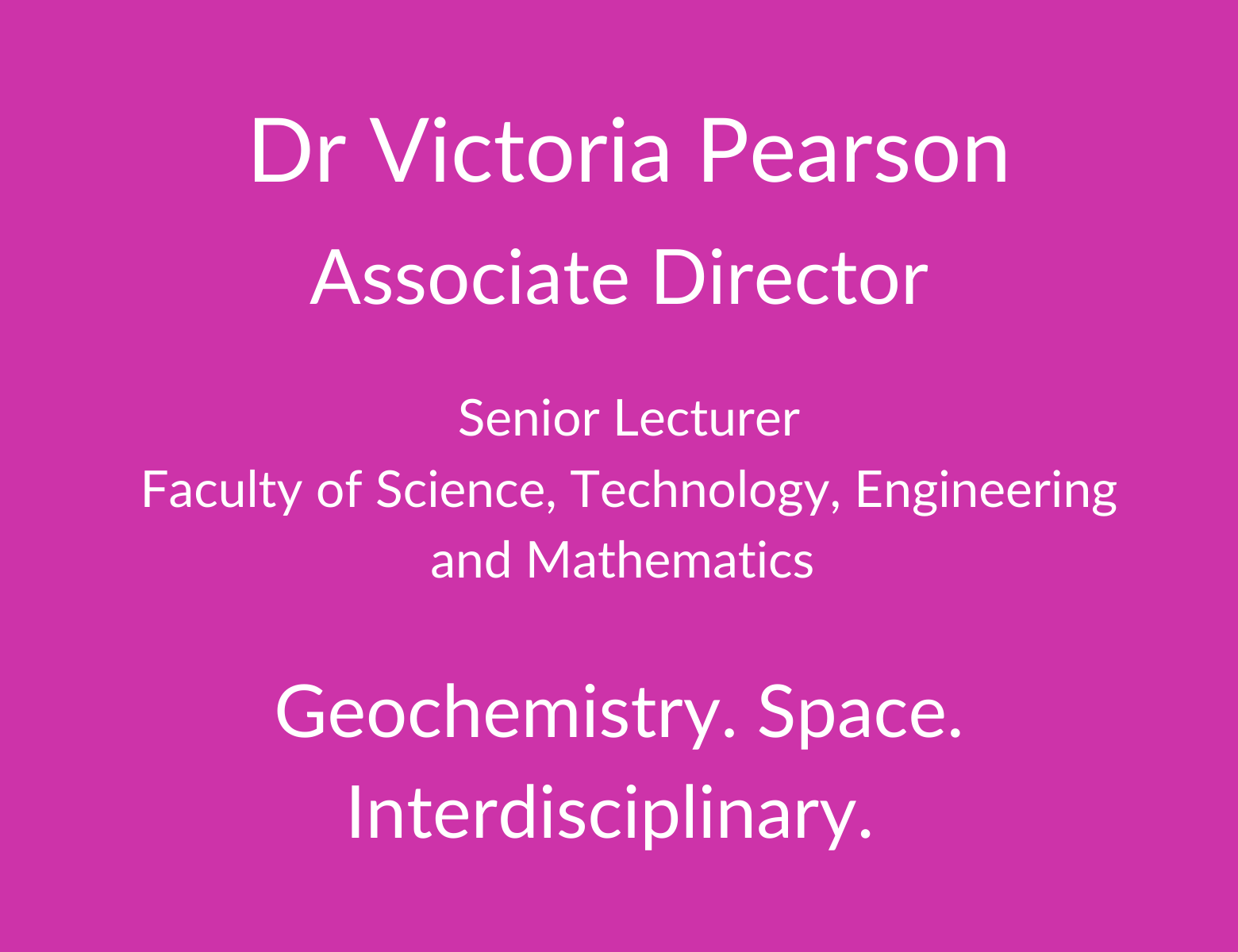 Dr Vic Pearson. Associate Director. Senior Lecturer. Faculty of Science. Technology, Engineering and Mathematics. Geochemistry. Space, Interdisciplinary.