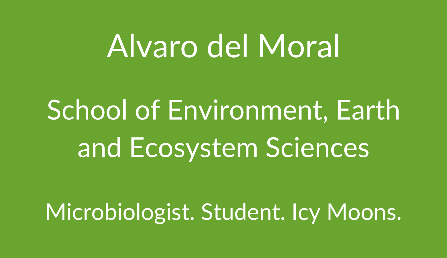 Alvaro del Moral. School of Environment, Earth and Ecosystem Sciences. Microbiologist. Student. Icy Moons.