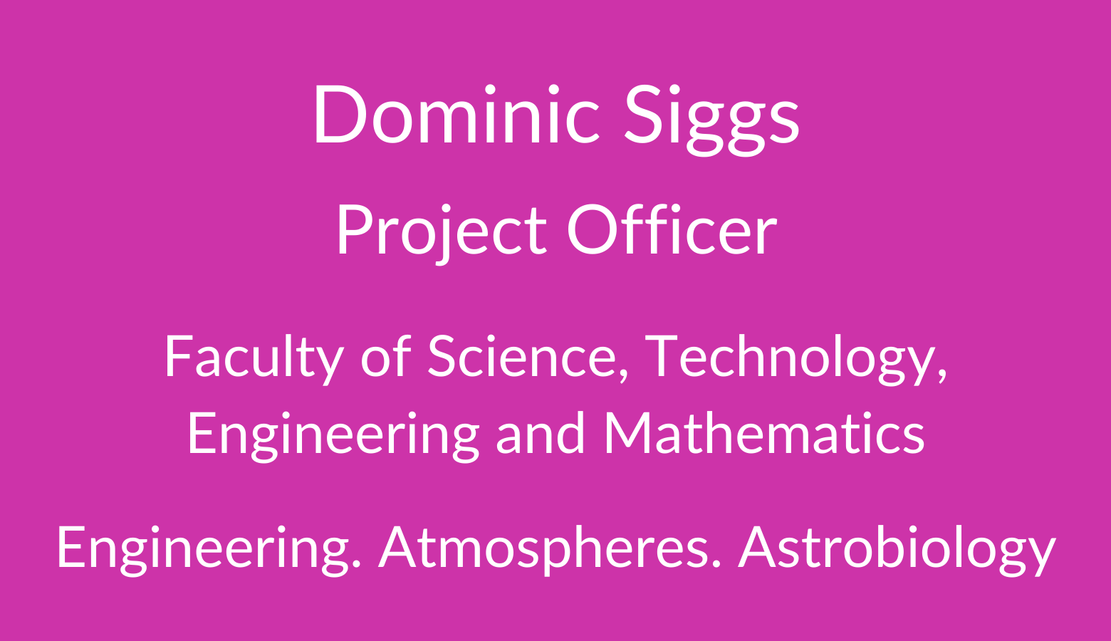Dominic Siggs. Project Officer. Faculty of Science. Technology, Engineering and Mathematics. Engineering. Atmospheres. Astrobiology.