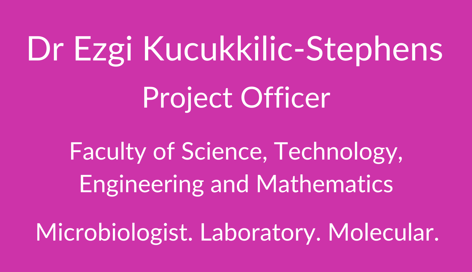 Dr Ezgi Kucukkilic-Stephens. Project Officer. Faculty of Science. Technology, Engineering and Mathematics. Microbiologist. Laboratory. Molecular. 