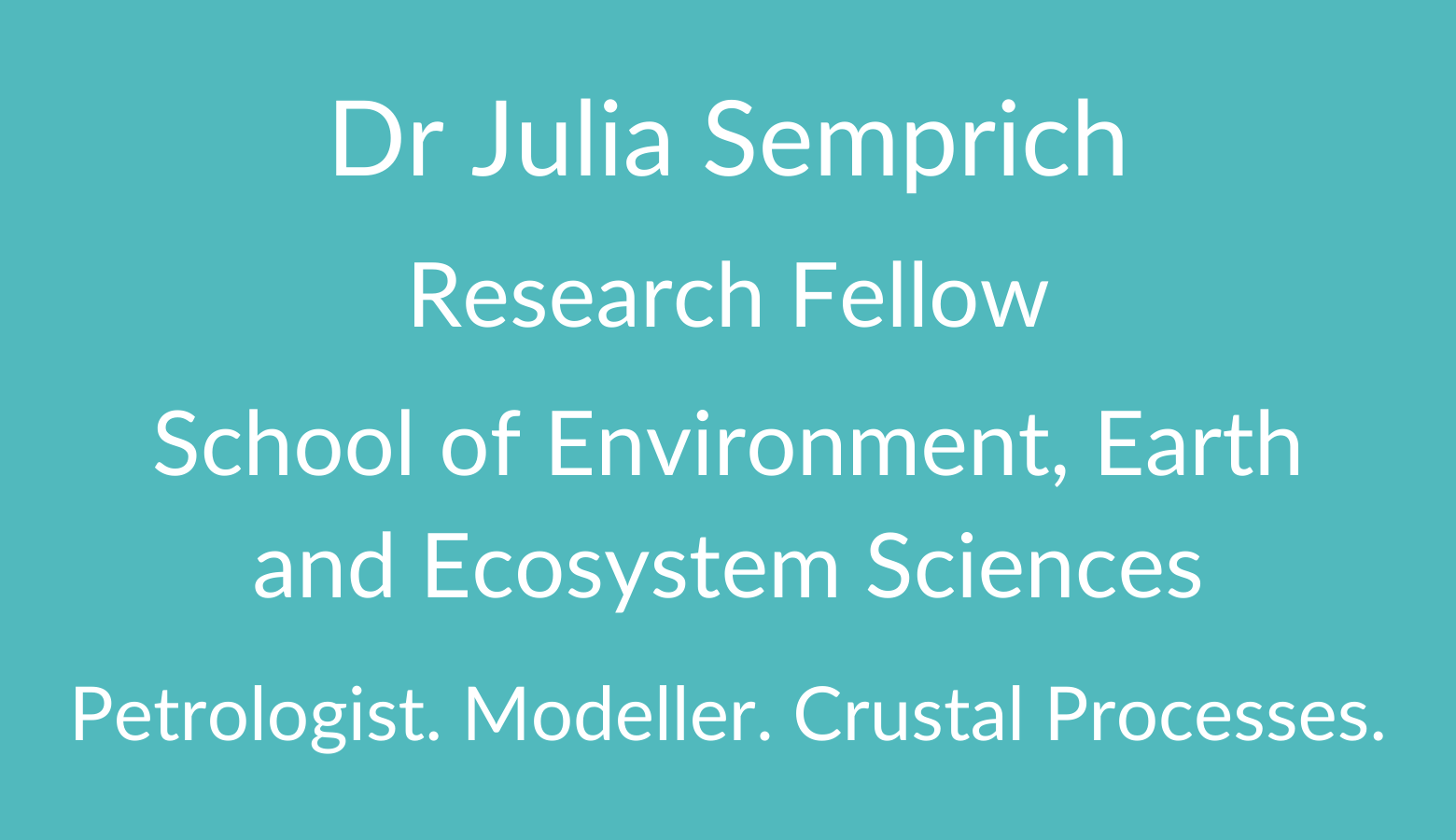 Dr Julia Semprich. Research Fellow. School of Environment, Earth and Ecosystem Sciences. Petrologist. Modeller. Crustal Processes.