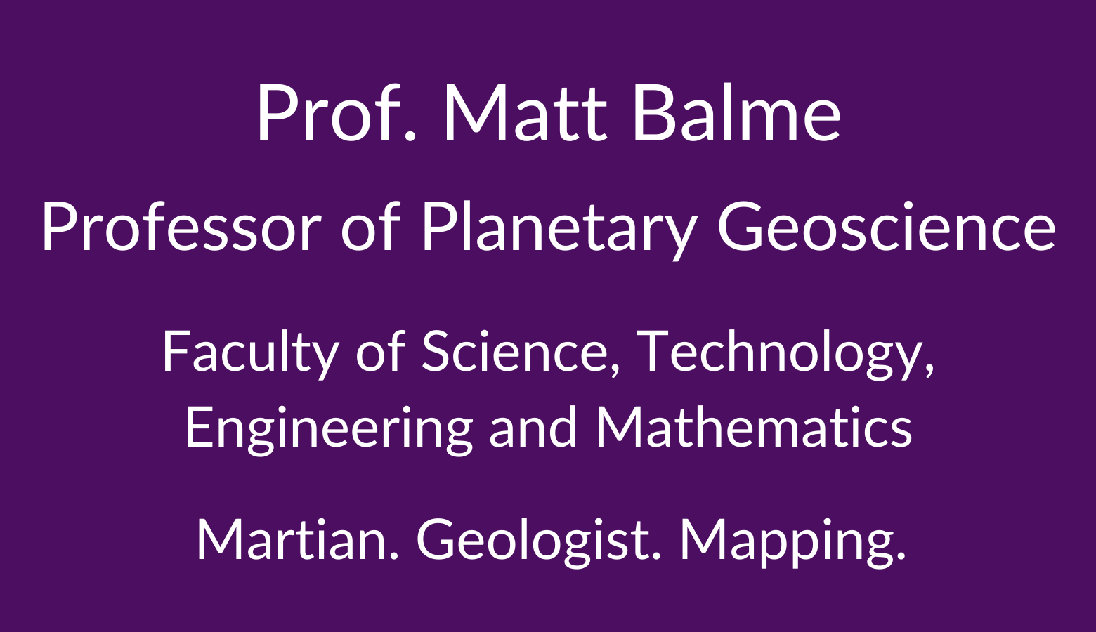 Professor Matt Balme. Professor of Planetary Geoscience. Faculty of Science. Technology, Engineering and Mathematics. Martian. Geologists. Mapping